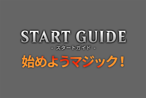 START GUIDE - スタートガイド - ― 君の路はここから始まる ―  マジックを始めよう！