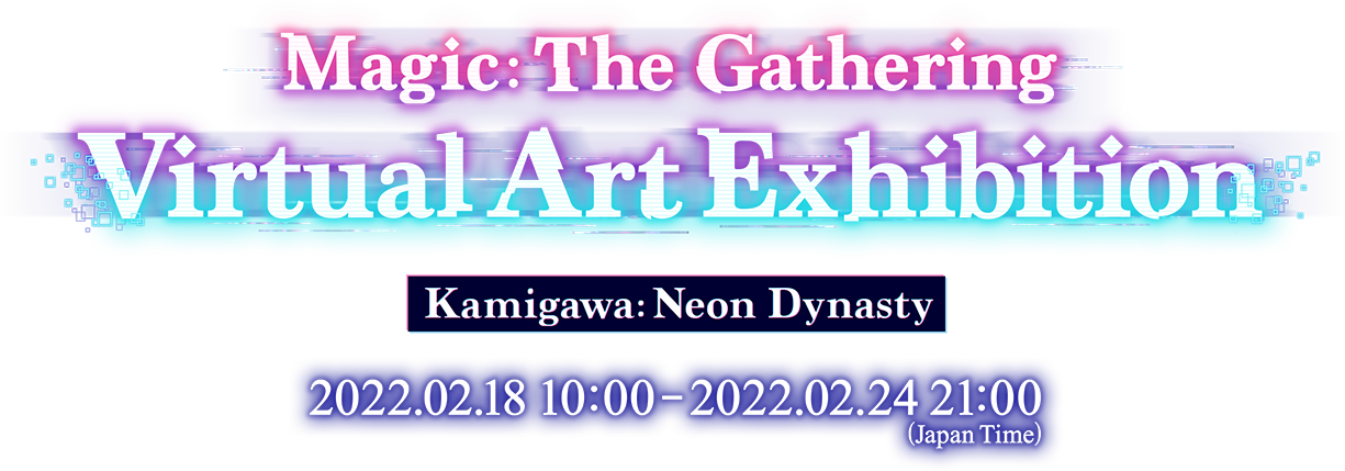 Magic: The Gathering Virtual Art Exhibition Kamigawa: Neon Dynasty 2022.02.18 10:00-2022.02.24 21:00(Japan Time)