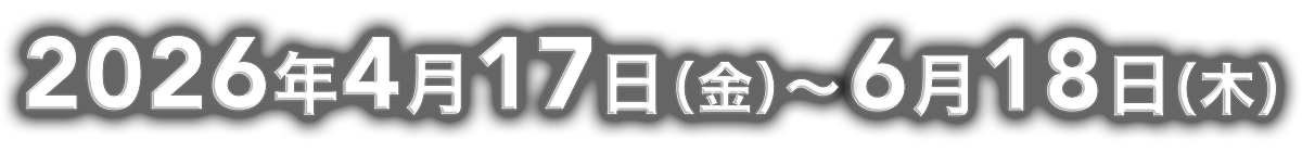 2026年4月17日(金)から6月18日(木)