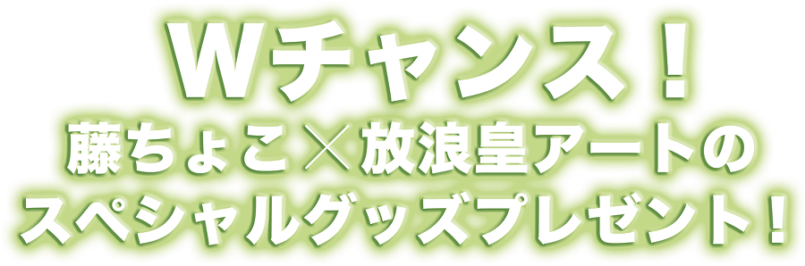 wチャンス 藤ちょこ×放浪皇アートのスペシャルグッズ