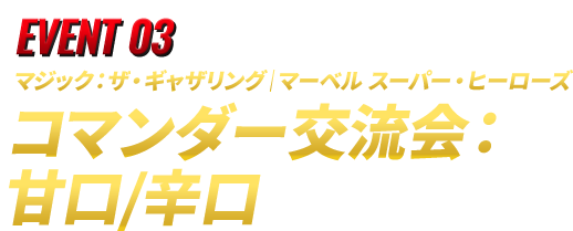 EVENT 03 マジック：ザ・ギャザリング｜マーベル スーパー・ヒーローズ  コマンダー交流会：甘口/辛口